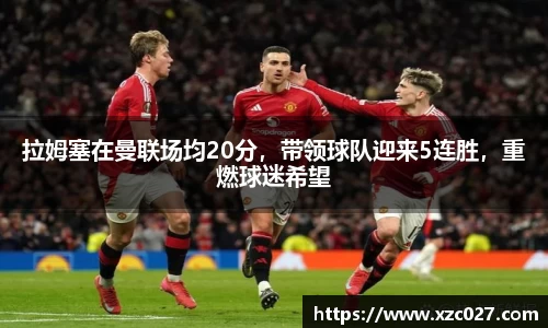 拉姆塞在曼联场均20分，带领球队迎来5连胜，重燃球迷希望